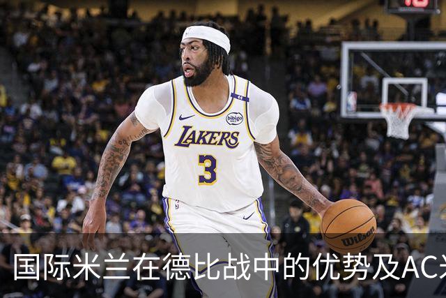 国际米兰在德比战中的优势及AC米兰引援效果评析